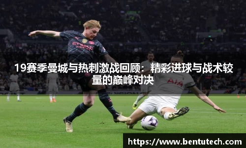 19赛季曼城与热刺激战回顾：精彩进球与战术较量的巅峰对决
