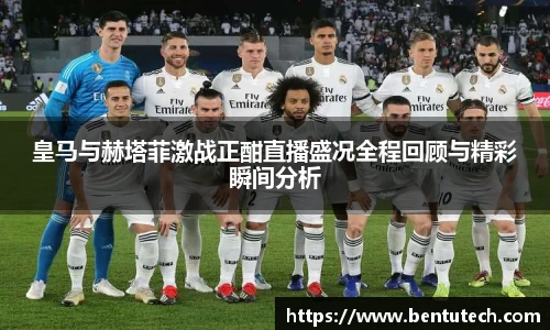 皇马与赫塔菲激战正酣直播盛况全程回顾与精彩瞬间分析