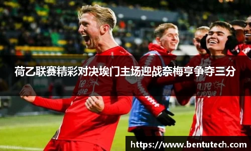 荷乙联赛精彩对决埃门主场迎战奈梅亨争夺三分